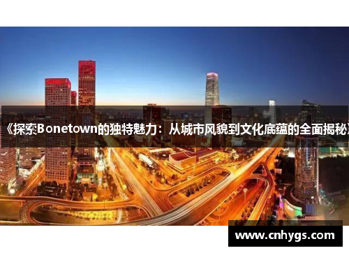 《探索Bonetown的独特魅力：从城市风貌到文化底蕴的全面揭秘》