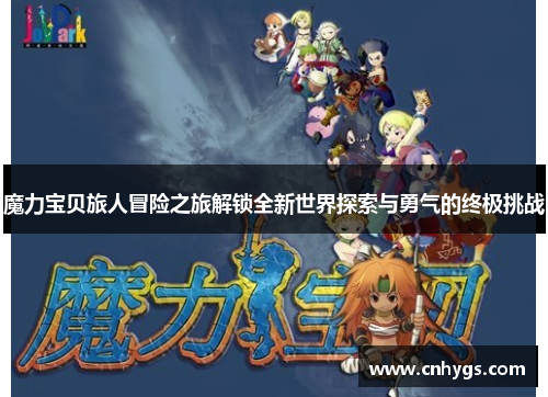 魔力宝贝旅人冒险之旅解锁全新世界探索与勇气的终极挑战 魔力宝贝旅人冒险之旅解锁全新世界探索与勇气的终极挑战