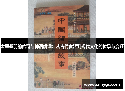 金銮鹤羽的传奇与神话解读:从古代宫廷到现代文化的传承与变迁 金銮鹤羽的传奇与神话解读:从古代宫廷到现代文化的传承与变迁