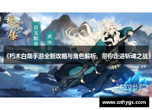 《朽木白哉手游全新攻略与角色解析,带你走进斩魂之战》 《朽木白哉手游全新攻略与角色解析,带你走进斩魂之战》