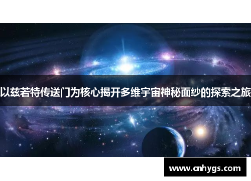 以兹若特传送门为核心揭开多维宇宙神秘面纱的探索之旅 以兹若特传送门为核心揭开多维宇宙神秘面纱的探索之旅